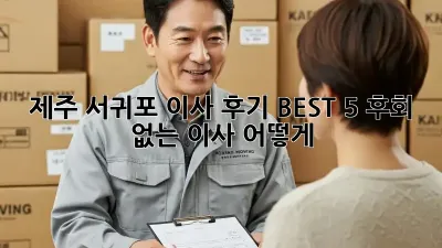 제주 서귀포 이사 후기 BEST 5: 후회 없는 이사, 어떻게?