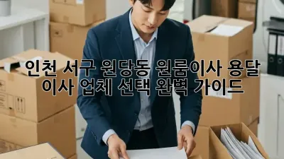 인천 서구 원당동 원룸이사? 용달 이사 업체 선택 완벽 가이드!